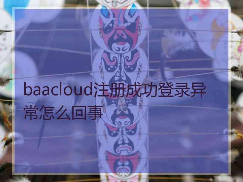 baacloud注册成功登录异常怎么回事 baacloud注册成功登录异常怎么回事
