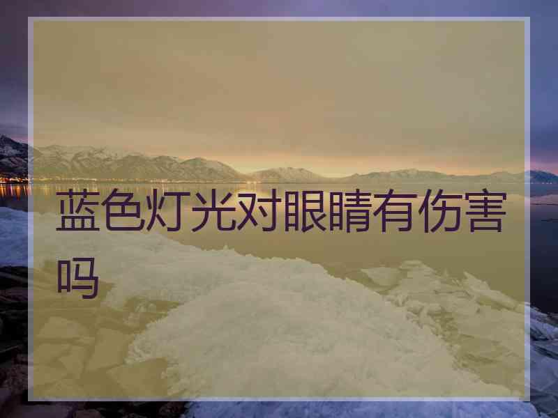 蓝色灯光对眼睛有伤害吗 蓝色灯光对眼睛有伤害吗