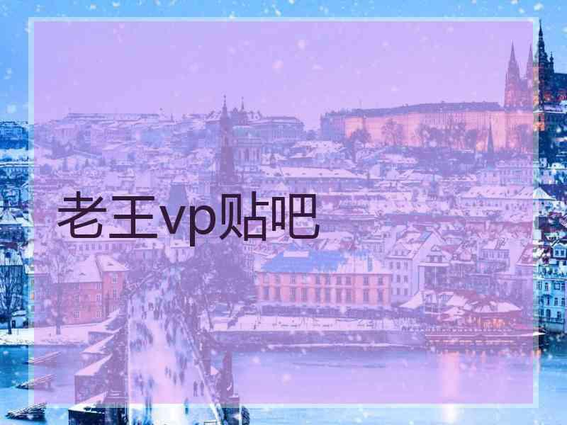 老王vp贴吧 老王vp贴吧