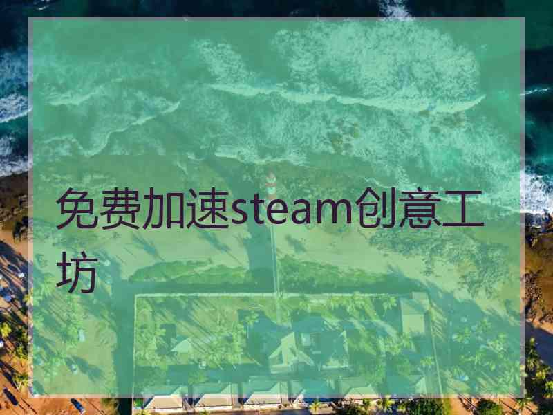 免费加速steam创意工坊 免费加速steam创意工坊