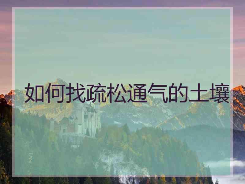 如何找疏松通气的土壤 如何找疏松通气的土壤