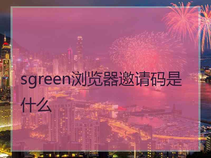 sgreen浏览器邀请码是什么 sgreen浏览器邀请码是什么