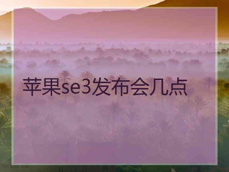 苹果se3发布会几点 苹果se3发布会几点