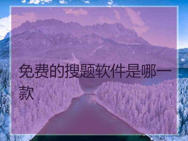 免费的搜题软件是哪一款 免费的搜题软件是哪一款