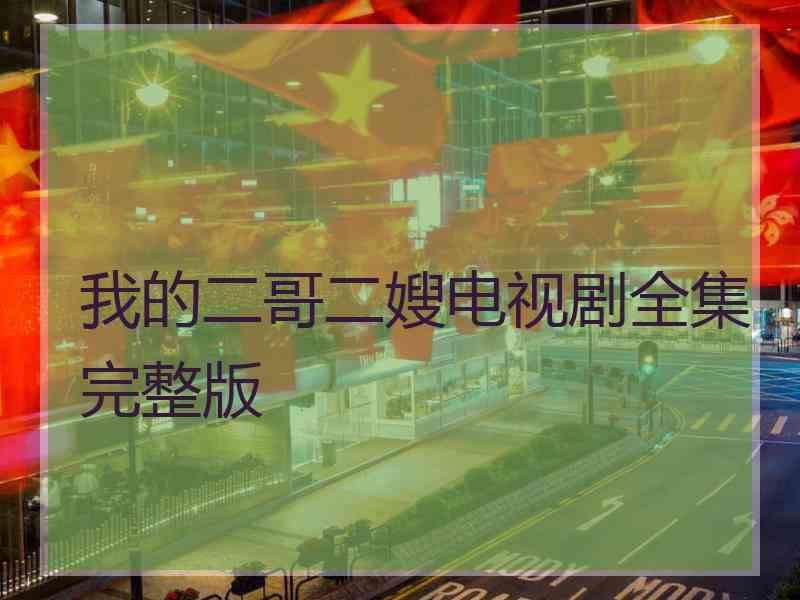 我的二哥二嫂电视剧全集完整版 我的二哥二嫂电视剧全集完整版