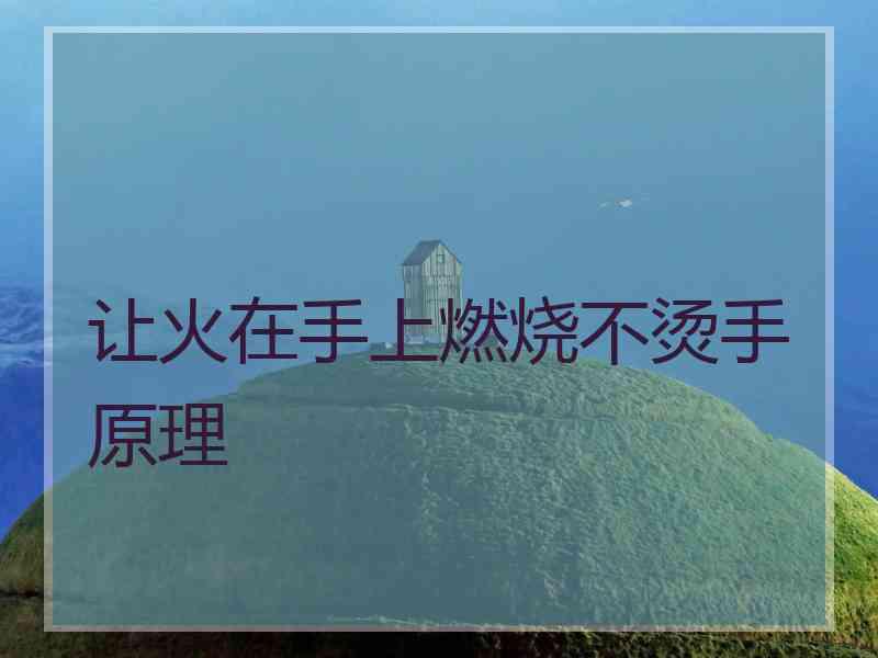 让火在手上燃烧不烫手原理 让火在手上燃烧不烫手原理