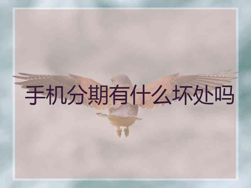 手机分期有什么坏处吗 手机分期有什么坏处吗