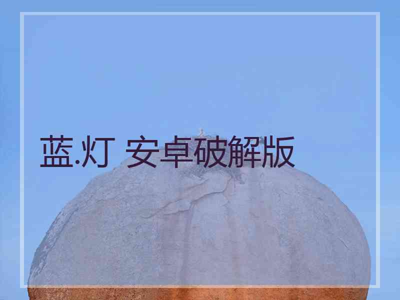 蓝.灯 安卓破解版 蓝.灯 安卓破解版