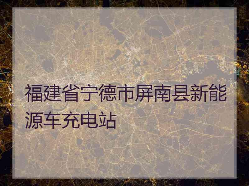 福建省宁德市屏南县新能源车充电站 福建省宁德市屏南县新能源车充电站