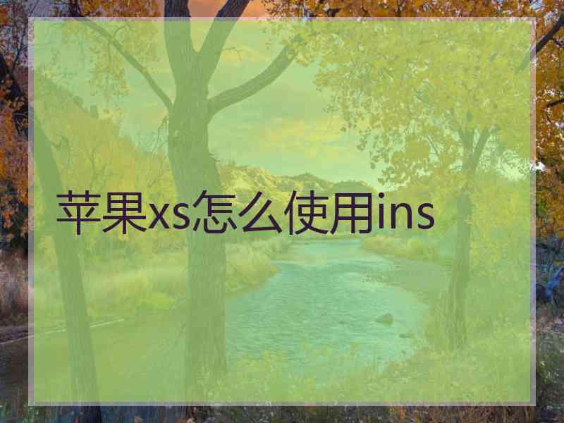 苹果xs怎么使用ins 苹果xs怎么使用ins