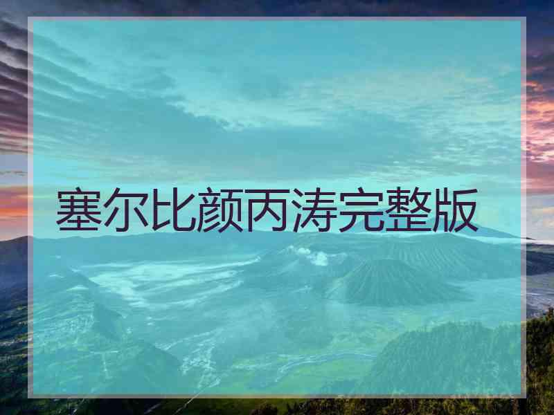 塞尔比颜丙涛完整版 塞尔比颜丙涛完整版