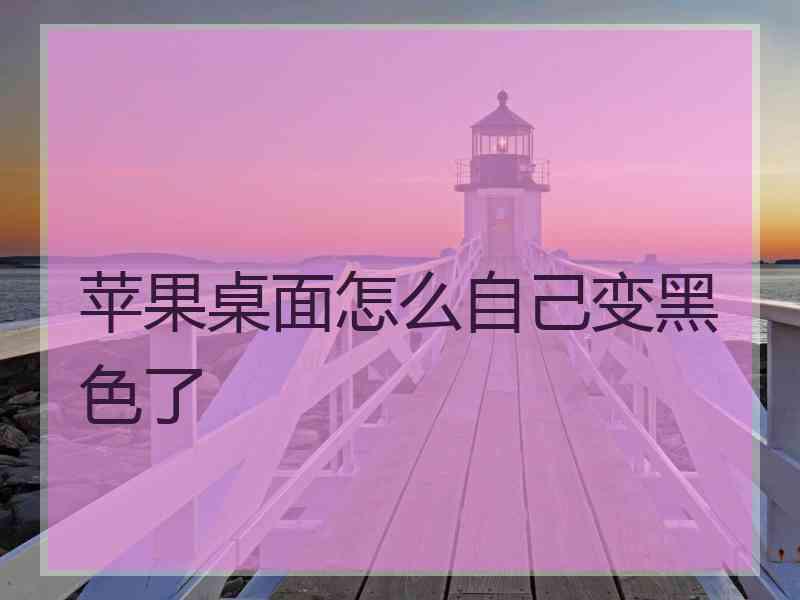 苹果桌面怎么自己变黑色了 苹果桌面怎么自己变黑色了