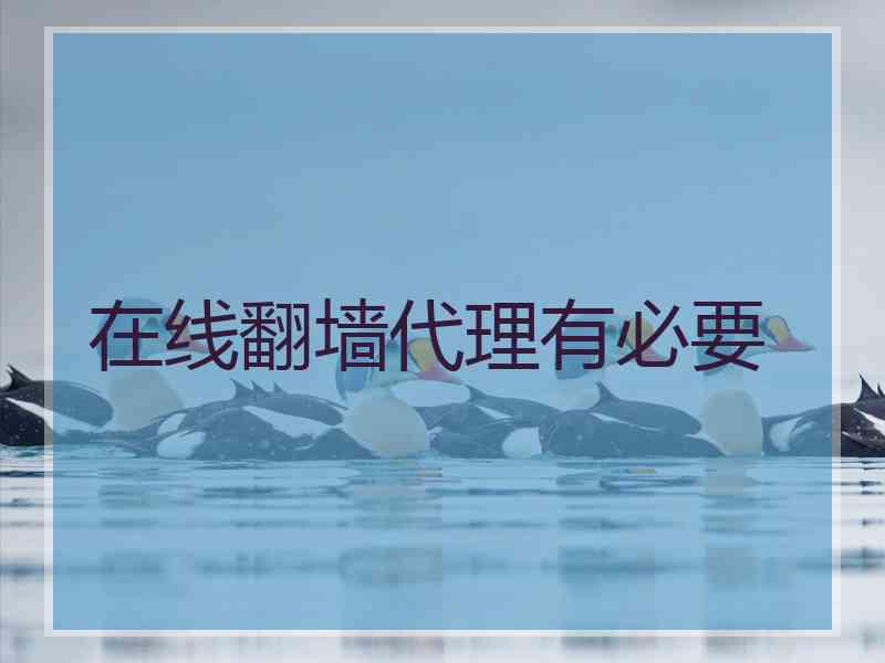 在线翻墙代理有必要 在线翻墙代理有必要