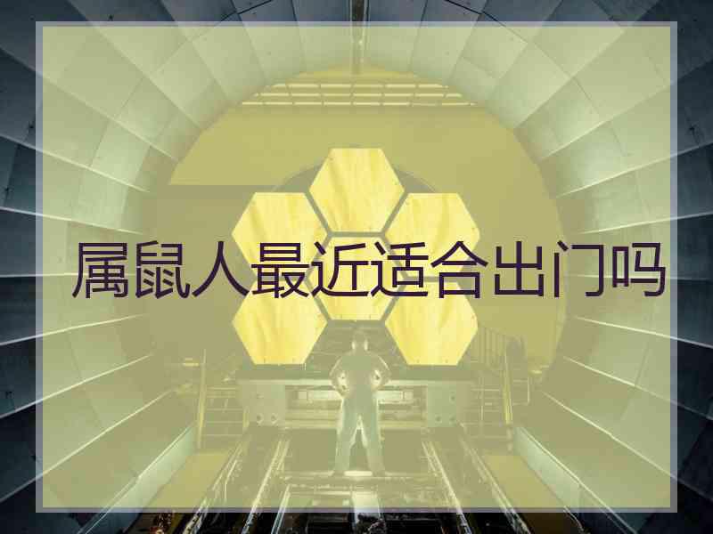 属鼠人最近适合出门吗 属鼠人最近适合出门吗