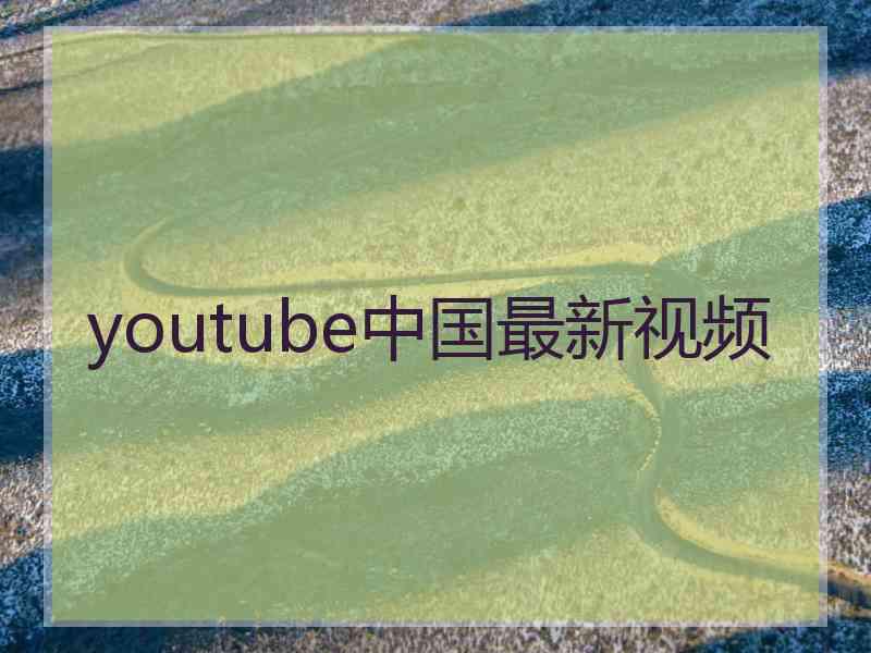 youtube中国最新视频