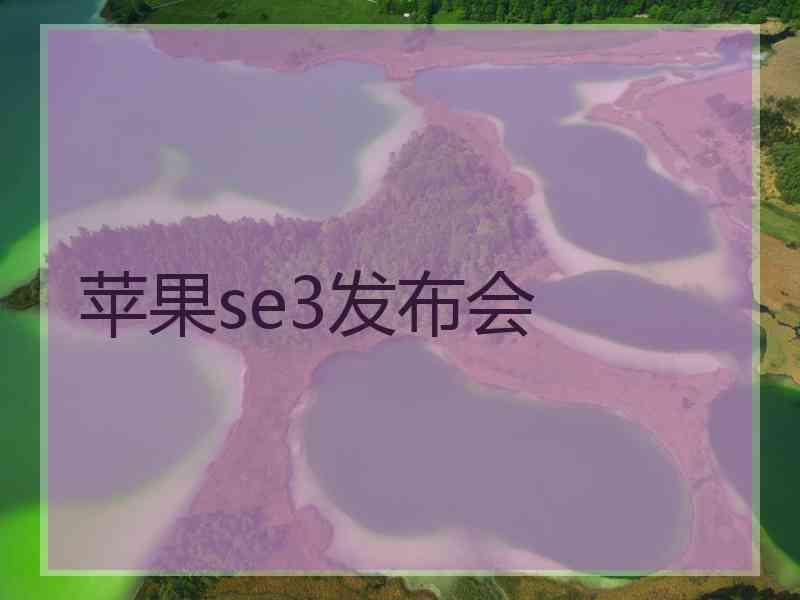 苹果se3发布会 苹果se3发布会
