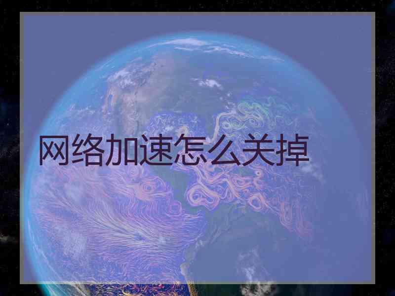 网络加速怎么关掉 网络加速怎么关掉