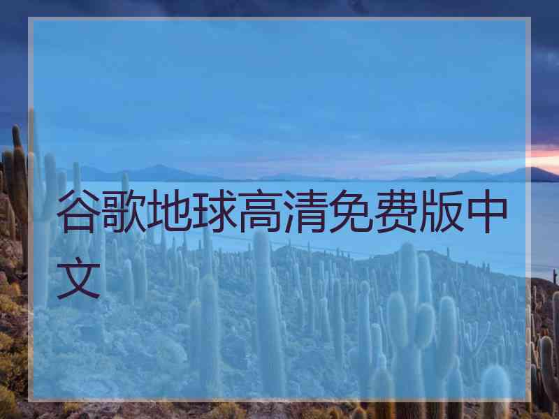 谷歌地球高清免费版中文 谷歌地球高清免费版中文