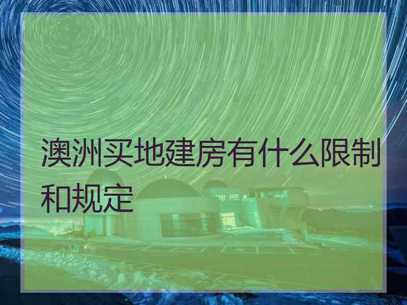 澳洲买地建房有什么限制和规定 澳洲买地建房有什么限制和规定