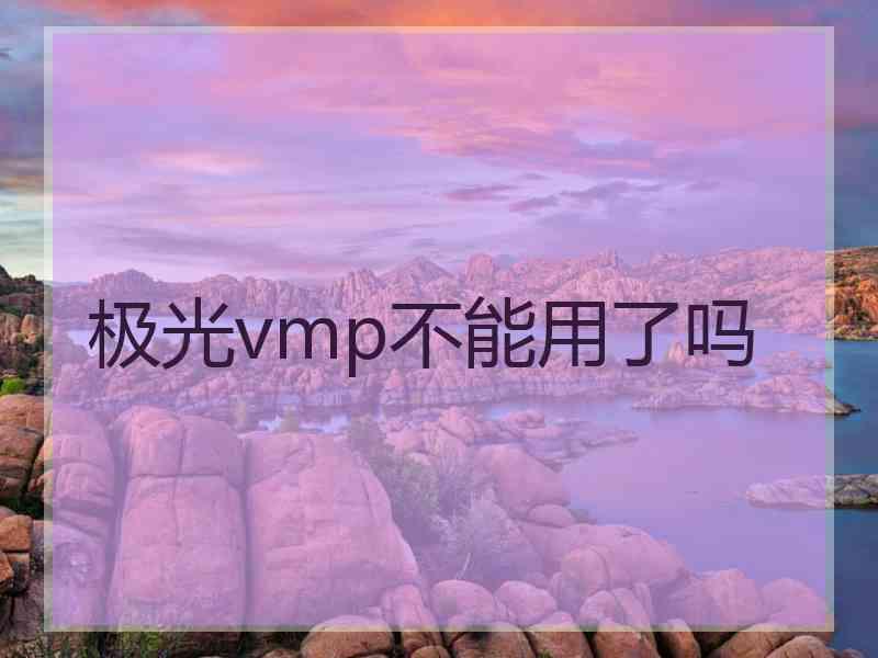 极光vmp不能用了吗 极光vmp不能用了吗