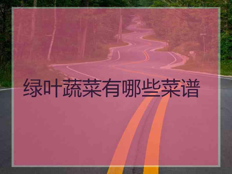 绿叶蔬菜有哪些菜谱 绿叶蔬菜有哪些菜谱