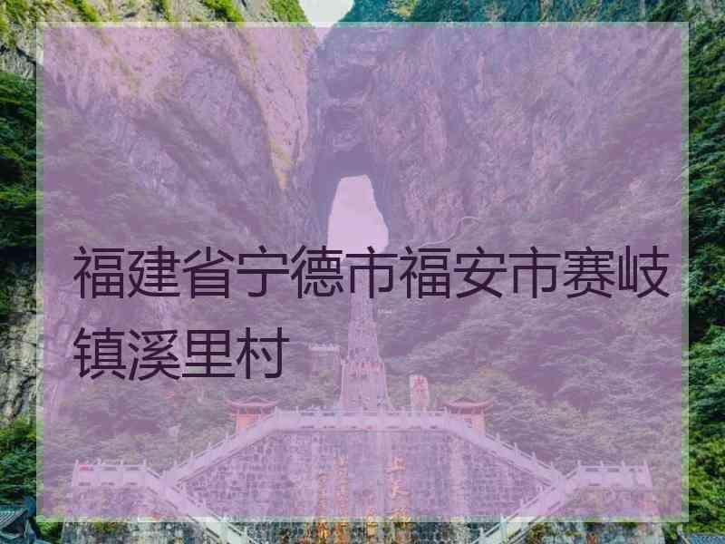 福建省宁德市福安市赛岐镇溪里村 福建省宁德市福安市赛岐镇溪里村