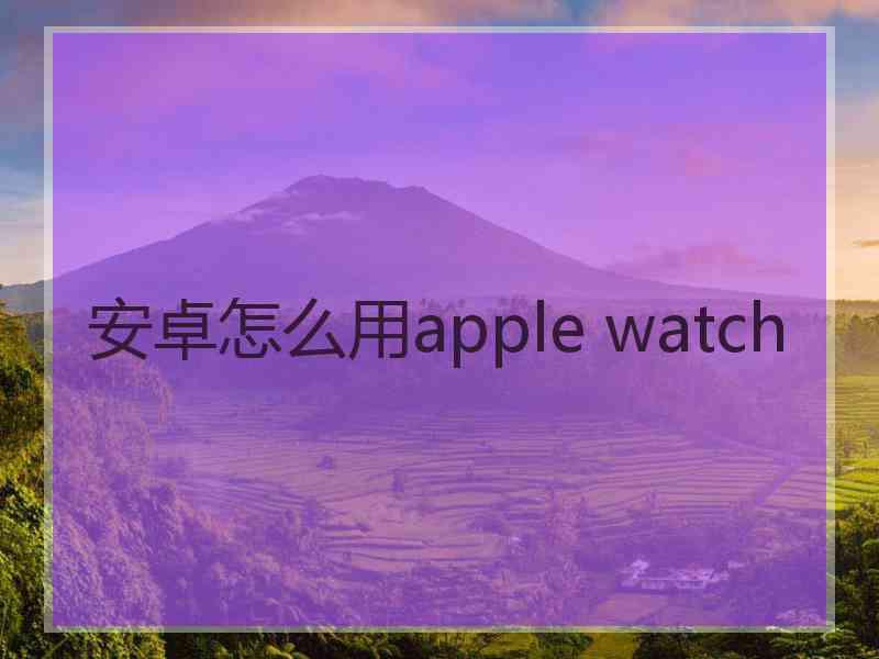 安卓怎么用apple watch