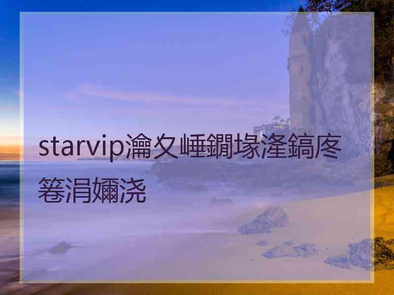starvip瀹夊崜鐗堟湰鎬庝箞涓嬭浇
