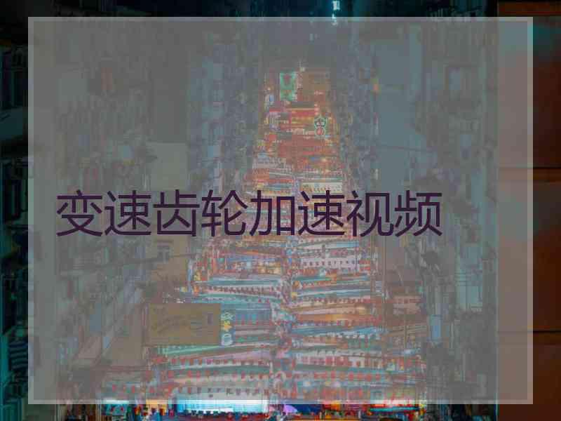 变速齿轮加速视频