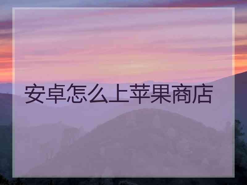 安卓怎么上苹果商店