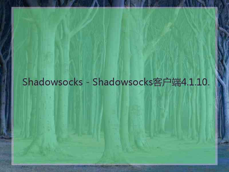 Shadowsocks - Shadowsocks客户端4.1.10.