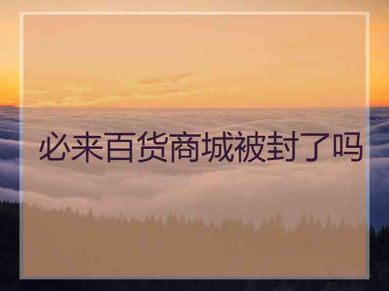 必来百货商城被封了吗