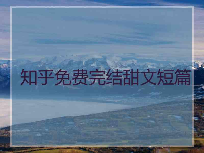 知乎免费完结甜文短篇