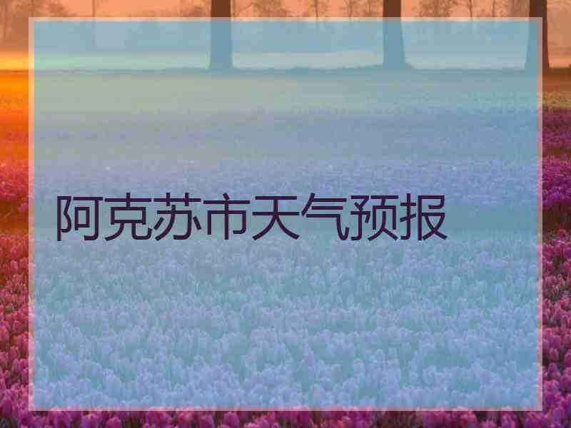 阿克苏市天气预报