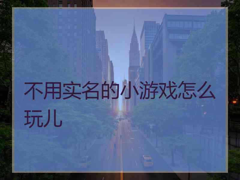 不用实名的小游戏怎么玩儿