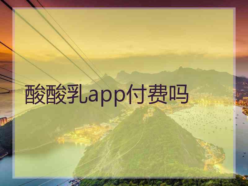 酸酸乳app付费吗