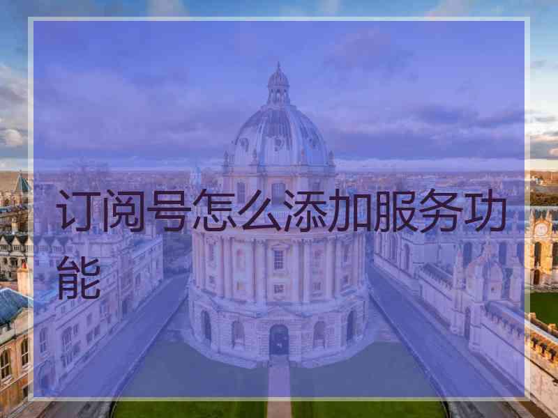 订阅号怎么添加服务功能