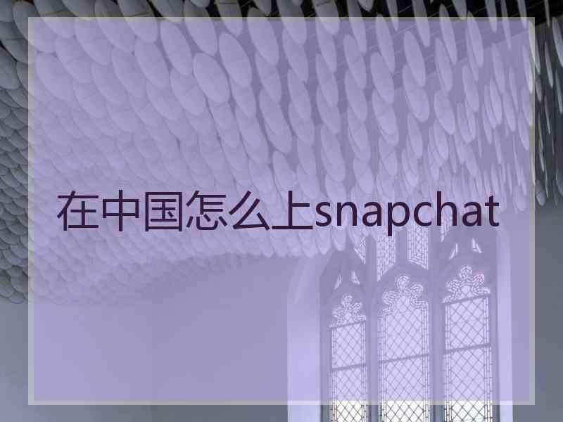 在中国怎么上snapchat