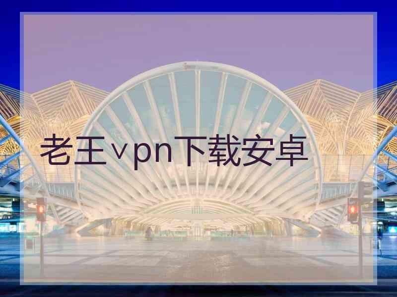 老王∨pn下载安卓