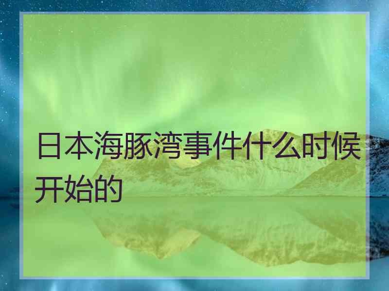 日本海豚湾事件什么时候开始的