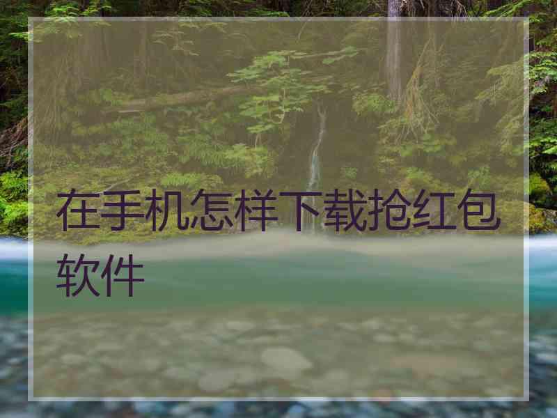 在手机怎样下载抢红包软件