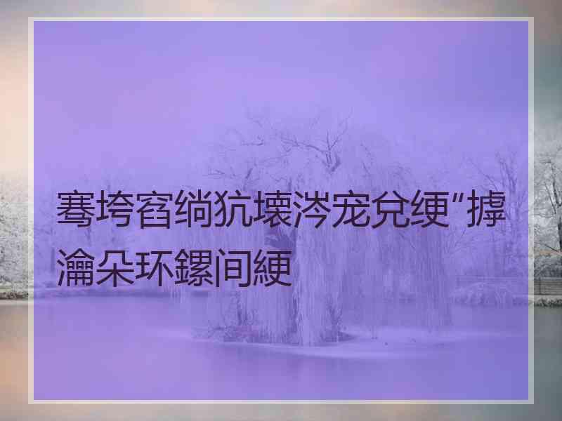 骞垮窞绱犺壊涔宠兌绠″摢瀹朵环鏍间綆