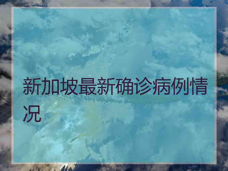 新加坡最新确诊病例情况
