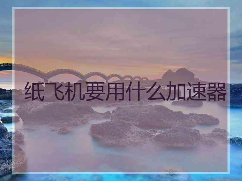 纸飞机要用什么加速器