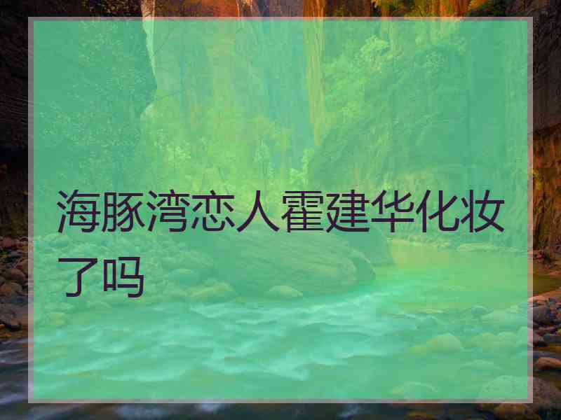 海豚湾恋人霍建华化妆了吗