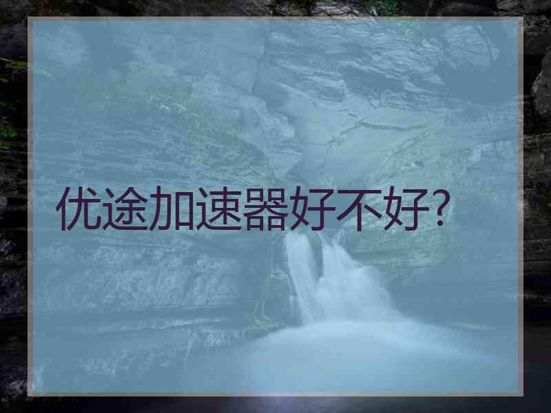 优途加速器好不好?