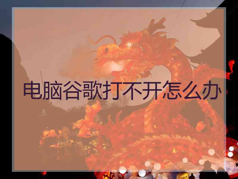电脑谷歌打不开怎么办