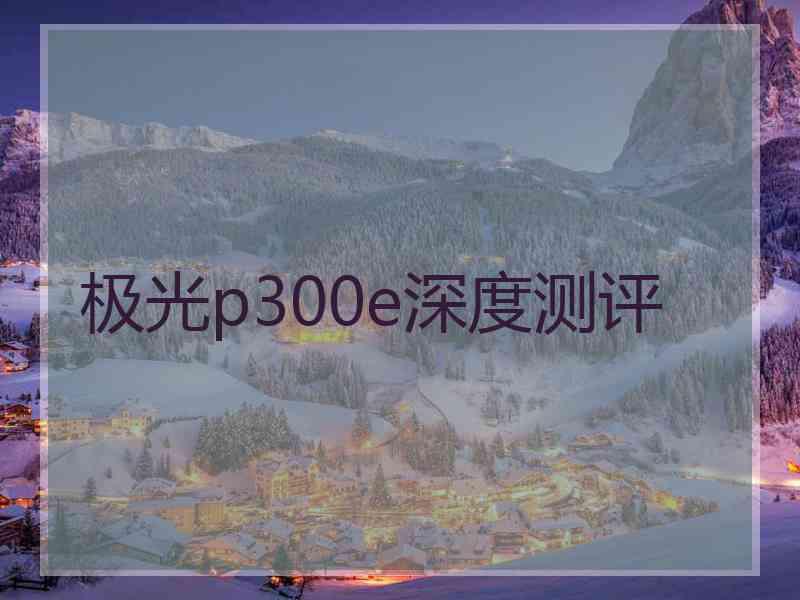 极光p300e深度测评