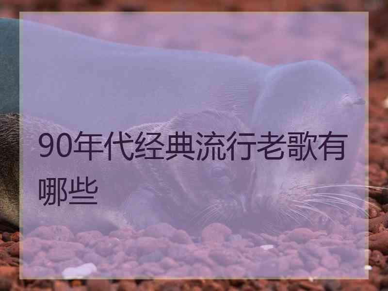 90年代经典流行老歌有哪些