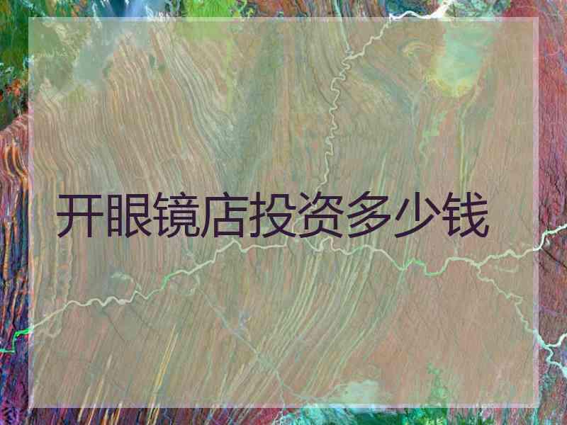 开眼镜店投资多少钱